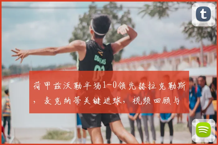 荷甲兹沃勒半场1-0领先赫拉克勒斯，麦克纳蒂关键进球，视频回顾与比赛分析