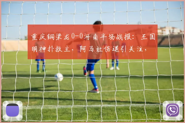 重庆铜梁龙0-0河南半场战报:王国明神扑救主,阿马杜伤退引关注,数据解析