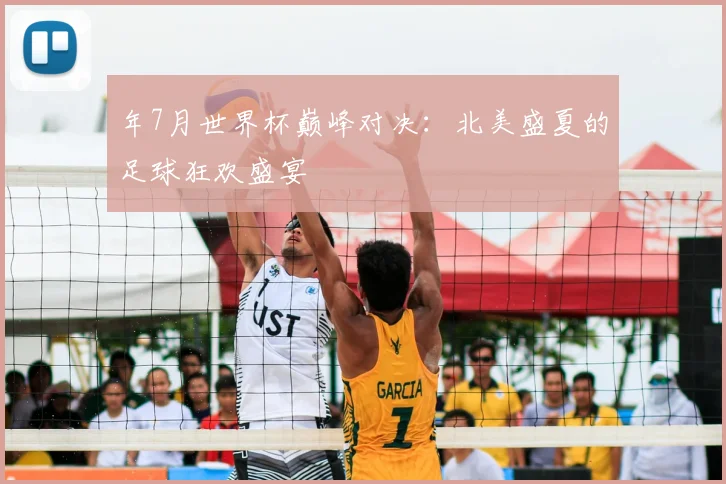 年7月世界杯巅峰对决：北美盛夏的足球狂欢盛宴