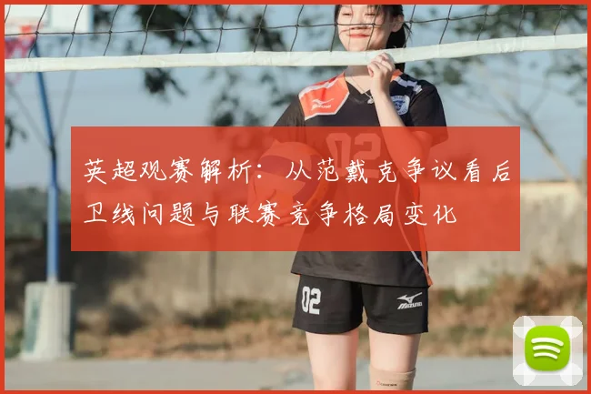 英超观赛解析：从范戴克争议看后卫线问题与联赛竞争格局变化