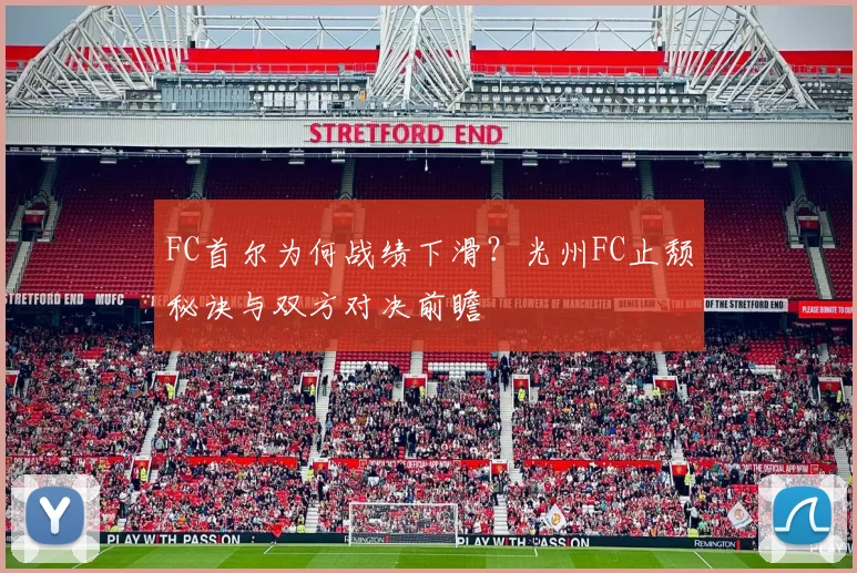FC首尔为何战绩下滑？光州FC止颓秘诀与双方对决前瞻